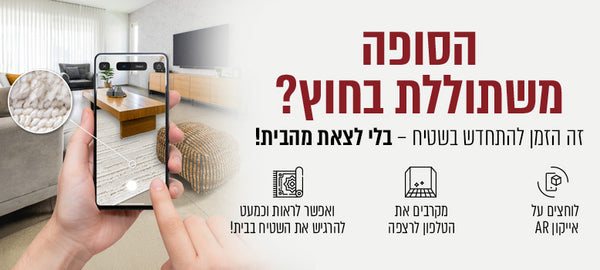 הסופה משתוללת בחוץ? זה הזמן להתחדש בשטיח - בלי לצאת מהבית - לוחצים על אייקון AR מקרבים את הטלפון לרצפה ואפשר לראות וכמעט להרגיש את השטיח בבית - נסו עכשיו!